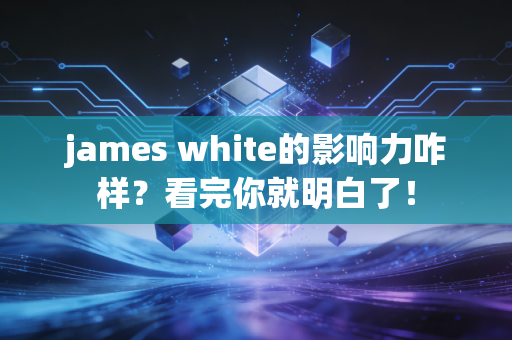 james white的影响力咋样？看完你就明白了！