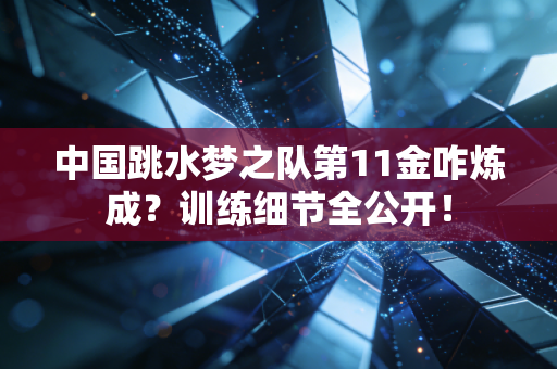 中国跳水梦之队第11金咋炼成？训练细节全公开！