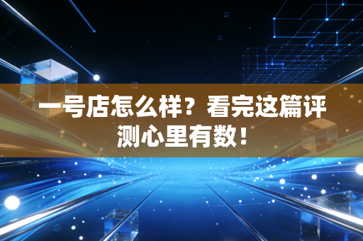 一号店怎么样？看完这篇评测心里有数！
