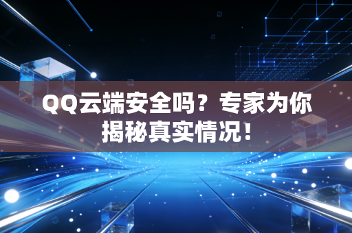 QQ云端安全吗？专家为你揭秘真实情况！