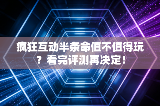 疯狂互动半条命值不值得玩？看完评测再决定！
