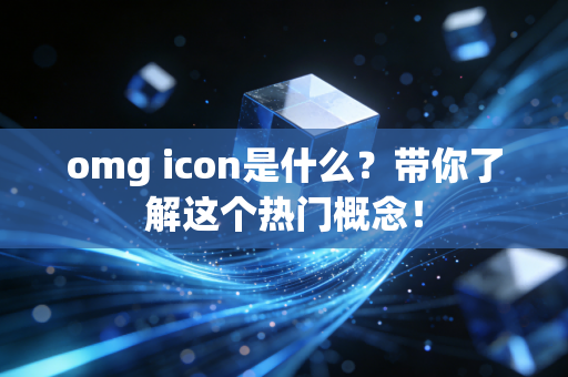 omg icon是什么？带你了解这个热门概念！