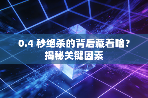 0.4 秒绝杀的背后藏着啥？揭秘关键因素