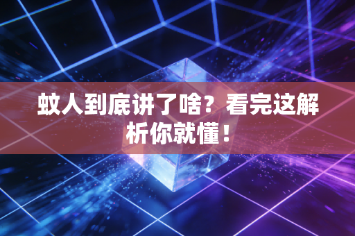 蚊人到底讲了啥？看完这解析你就懂！