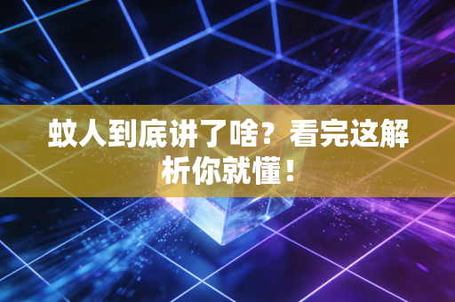 蚊人到底讲了啥？看完这解析你就懂！