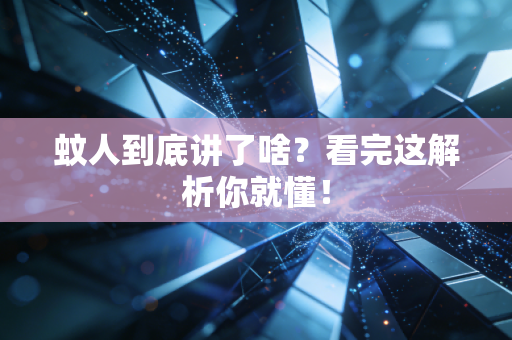 蚊人到底讲了啥？看完这解析你就懂！