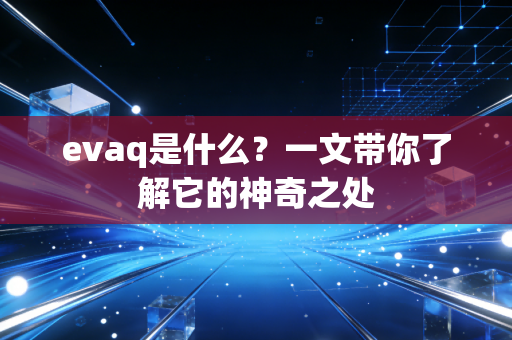 evaq是什么？一文带你了解它的神奇之处