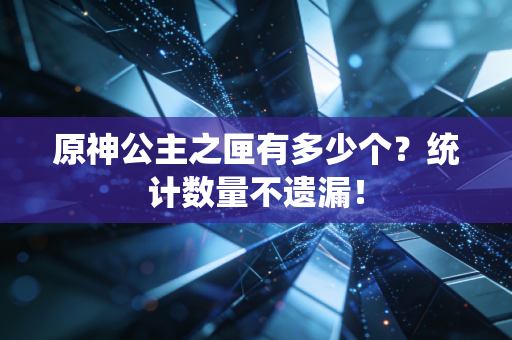 原神公主之匣有多少个？统计数量不遗漏！