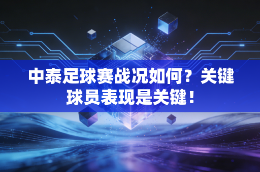 中泰足球赛战况如何？关键球员表现是关键！