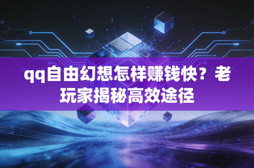 qq自由幻想怎样赚钱快？老玩家揭秘高效途径