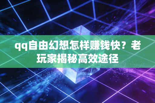 qq自由幻想怎样赚钱快？老玩家揭秘高效途径