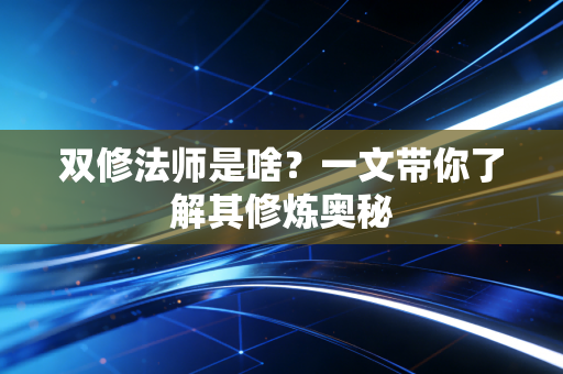 双修法师是啥？一文带你了解其修炼奥秘