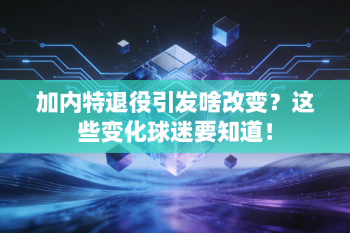 加内特退役引发啥改变？这些变化球迷要知道！