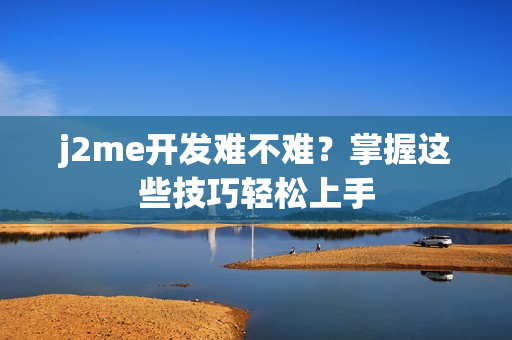 j2me开发难不难？掌握这些技巧轻松上手