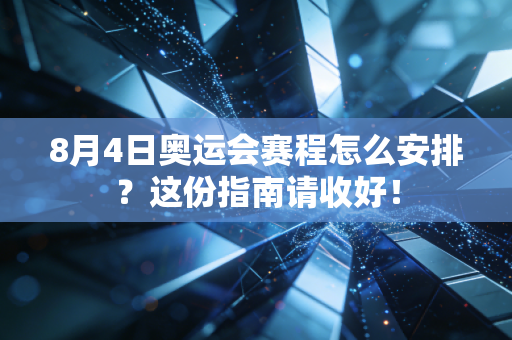 8月4日奥运会赛程怎么安排?这份指南请收好!