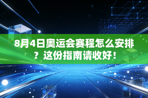 8月4日奥运会赛程怎么安排?这份指南请收好!