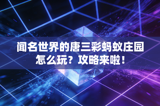 闻名世界的唐三彩蚂蚁庄园怎么玩？攻略来啦！