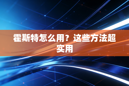 霍斯特怎么用？这些方法超实用