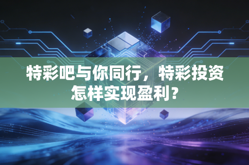 特彩吧与你同行，特彩投资怎样实现盈利？