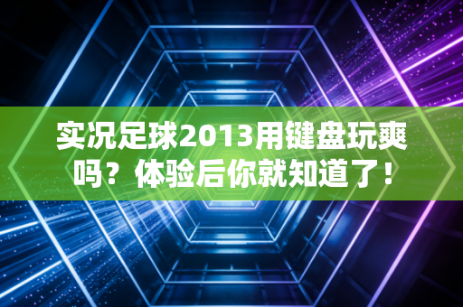 实况足球2013用键盘玩爽吗？体验后你就知道了！