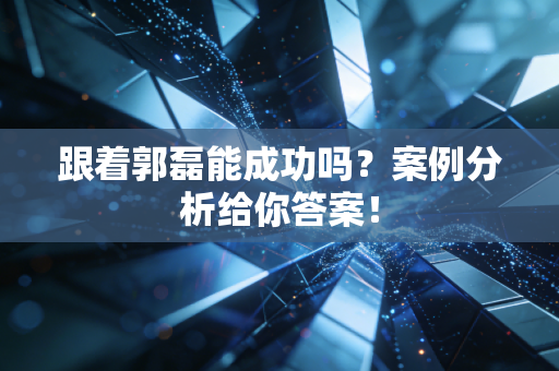 跟着郭磊能成功吗？案例分析给你答案！