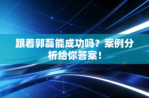 跟着郭磊能成功吗？案例分析给你答案！