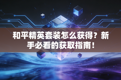 和平精英套装怎么获得?新手必看的获取指南!