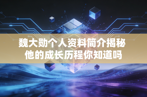 魏大勋个人资料简介揭秘 他的成长历程你知道吗