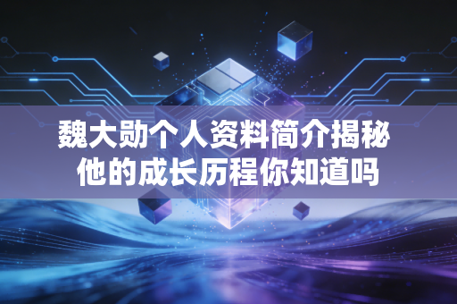 魏大勋个人资料简介揭秘 他的成长历程你知道吗