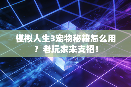 模拟人生3宠物秘籍怎么用？老玩家来支招！