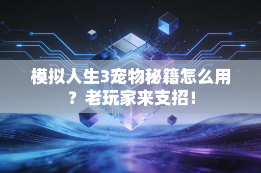 模拟人生3宠物秘籍怎么用？老玩家来支招！