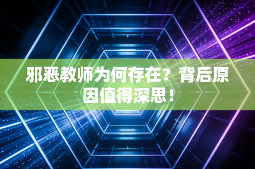 邪恶教师为何存在？背后原因值得深思！