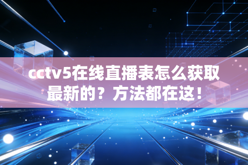 cctv5在线直播表怎么获取最新的？方法都在这！