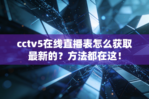 cctv5在线直播表怎么获取最新的？方法都在这！