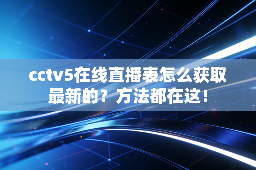 cctv5在线直播表怎么获取最新的？方法都在这！