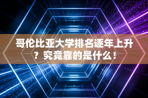 哥伦比亚大学排名逐年上升？究竟靠的是什么！
