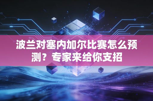 波兰对塞内加尔比赛怎么预测？专家来给你支招