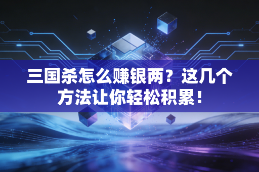 三国杀怎么赚银两？这几个方法让你轻松积累！