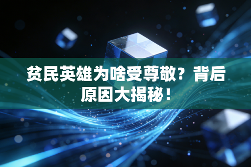 贫民英雄为啥受尊敬？背后原因大揭秘！