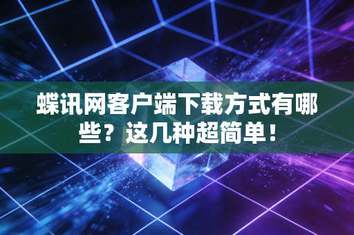 蝶讯网客户端下载方式有哪些？这几种超简单！