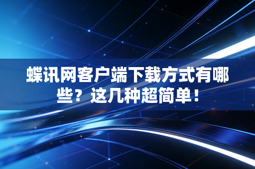 蝶讯网客户端下载方式有哪些？这几种超简单！