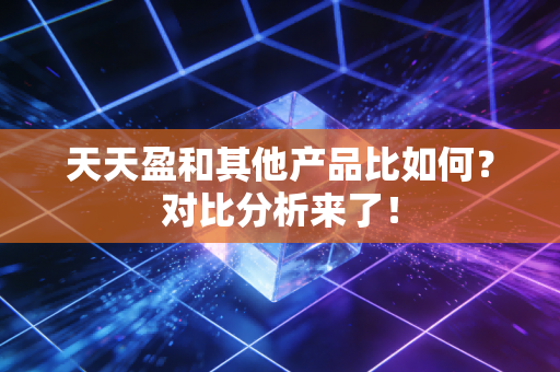 天天盈和其他产品比如何？对比分析来了！
