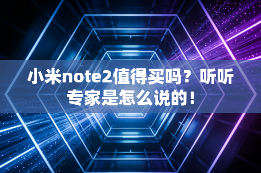 小米note2值得买吗？听听专家是怎么说的！