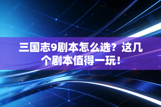 三国志9剧本怎么选?这几个剧本值得一玩!