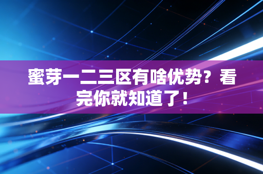 蜜芽一二三区有啥优势？看完你就知道了！