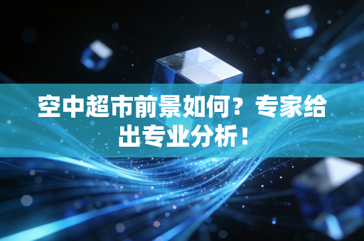 空中超市前景如何？专家给出专业分析！