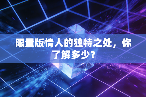 限量版情人的独特之处，你了解多少？