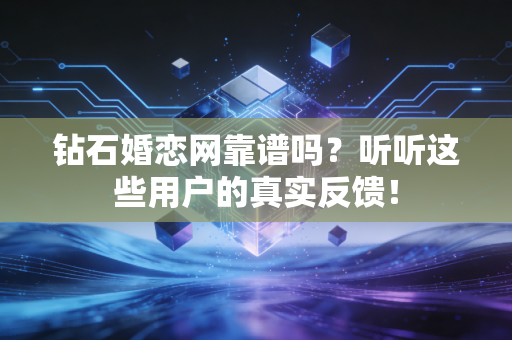 钻石婚恋网靠谱吗？听听这些用户的真实反馈！