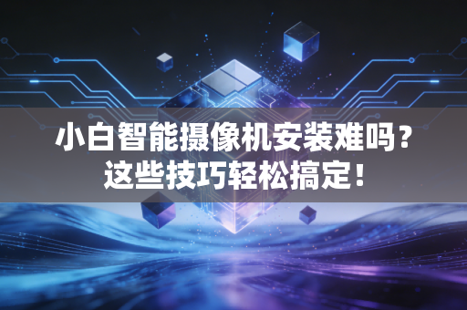 小白智能摄像机安装难吗？这些技巧轻松搞定！