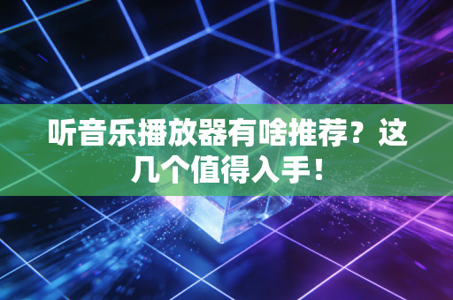 听音乐播放器有啥推荐？这几个值得入手！